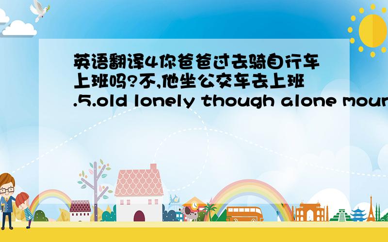 英语翻译4你爸爸过去骑自行车上班吗?不,他坐公交车去上班.5.old lonely though alone mount