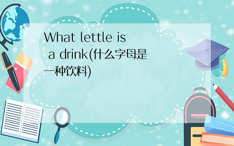 What lettle is a drink(什么字母是一种饮料)