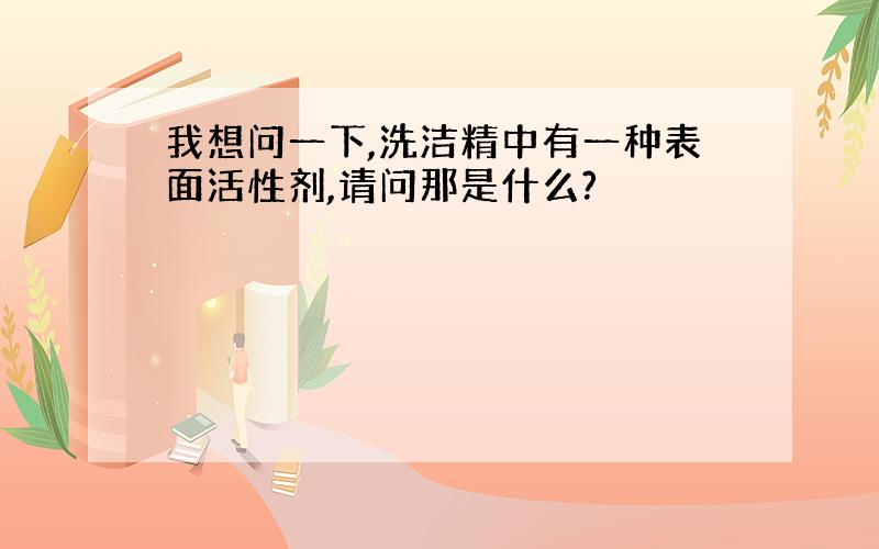 我想问一下,洗洁精中有一种表面活性剂,请问那是什么?