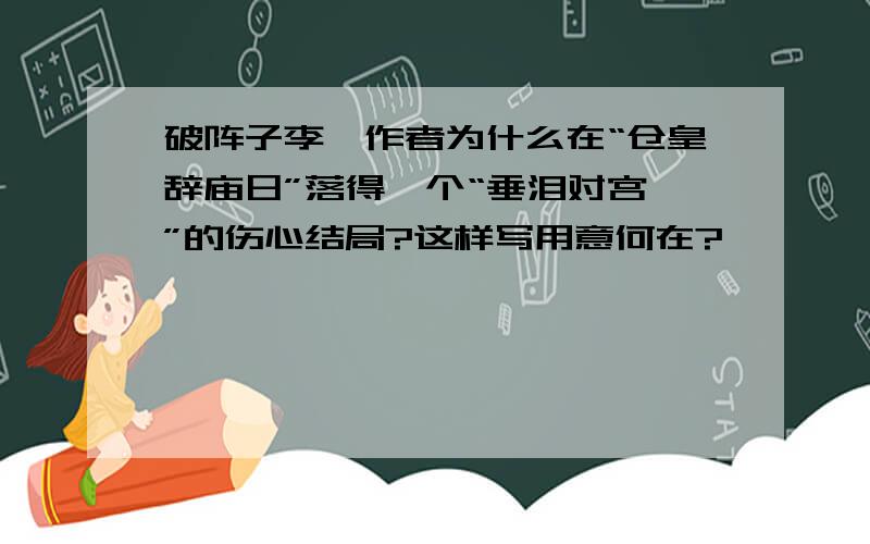 破阵子李煜作者为什么在“仓皇辞庙日”落得一个“垂泪对宫娥”的伤心结局?这样写用意何在?