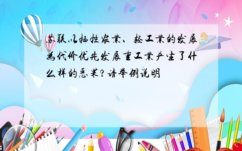 苏联以牺牲农业、轻工业的发展为代价优先发展重工业产生了什么样的恶果?请举例说明