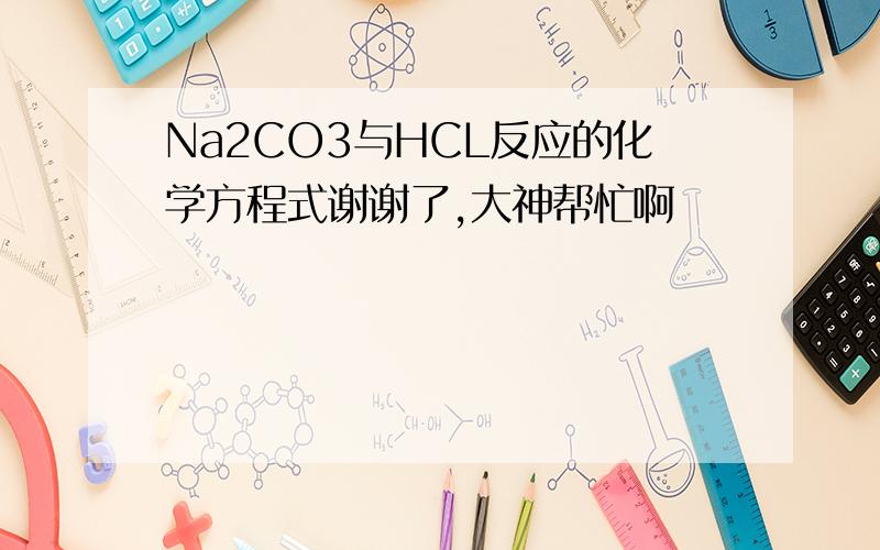 Na2CO3与HCL反应的化学方程式谢谢了,大神帮忙啊