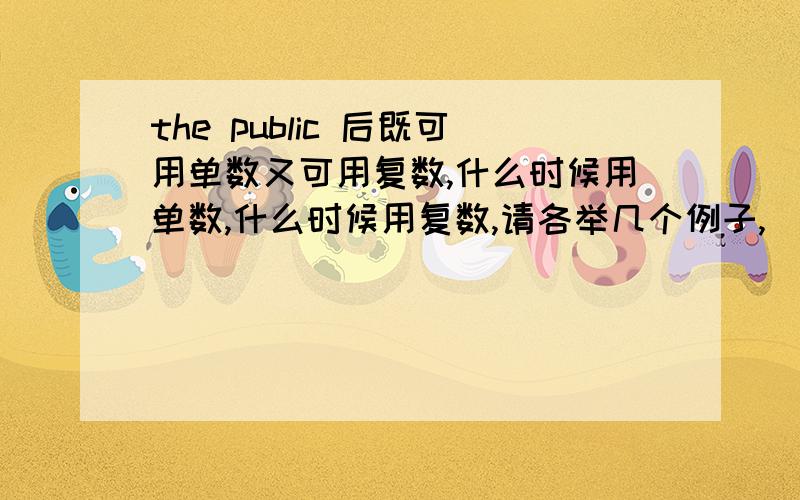 the public 后既可用单数又可用复数,什么时候用单数,什么时候用复数,请各举几个例子,