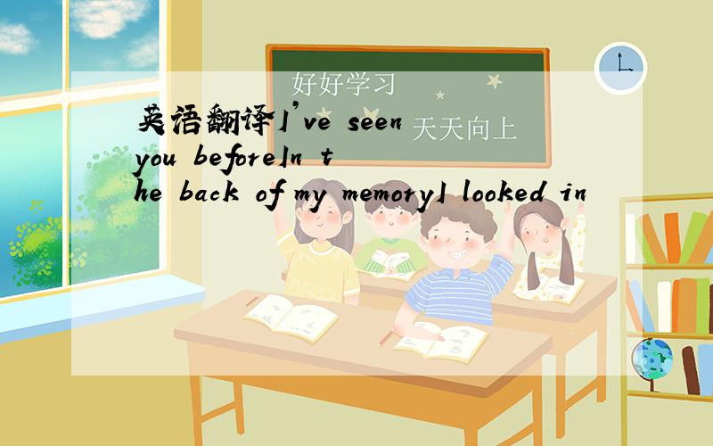 英语翻译I’ve seen you beforeIn the back of my memoryI looked in