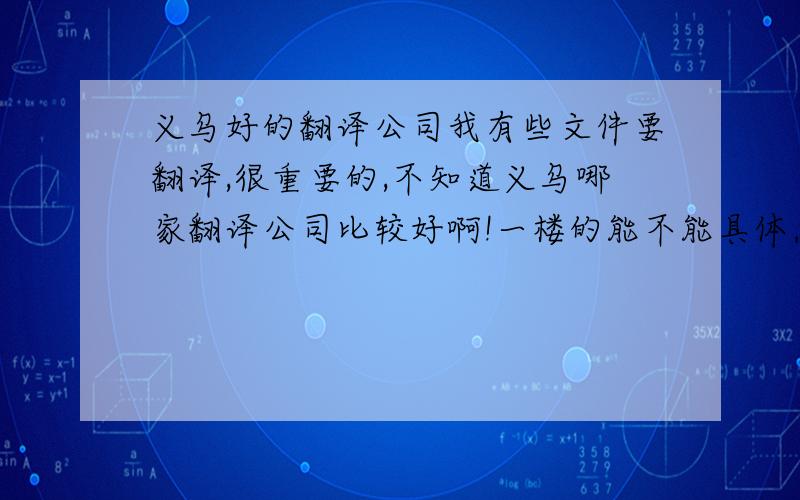 义乌好的翻译公司我有些文件要翻译,很重要的,不知道义乌哪家翻译公司比较好啊!一楼的能不能具体点，我怎么联系他们啊？