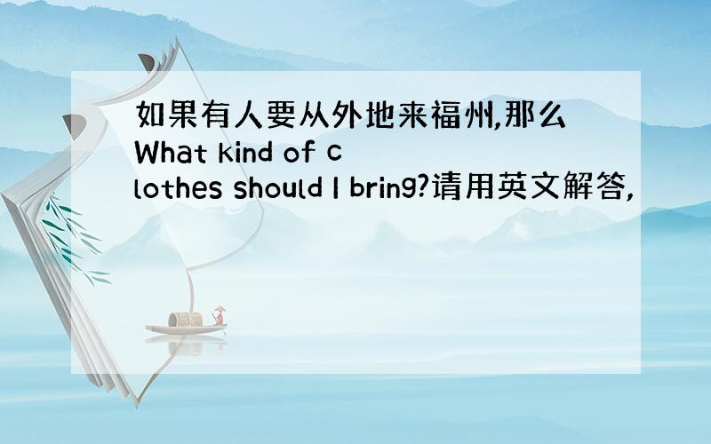 如果有人要从外地来福州,那么What kind of clothes should I bring?请用英文解答,