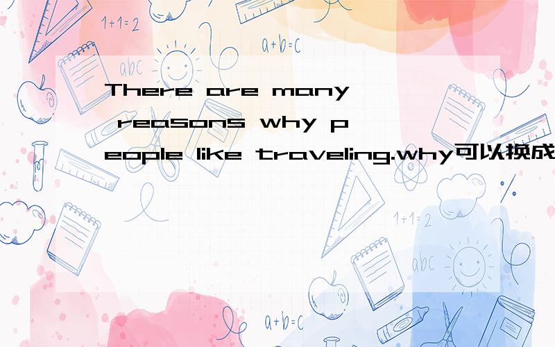 There are many reasons why people like traveling.why可以换成什么?