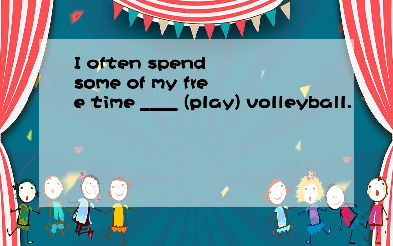 I often spend some of my free time ____ (play) volleyball.