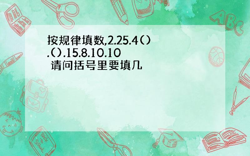 按规律填数,2.25.4().().15.8.10.10 请问括号里要填几