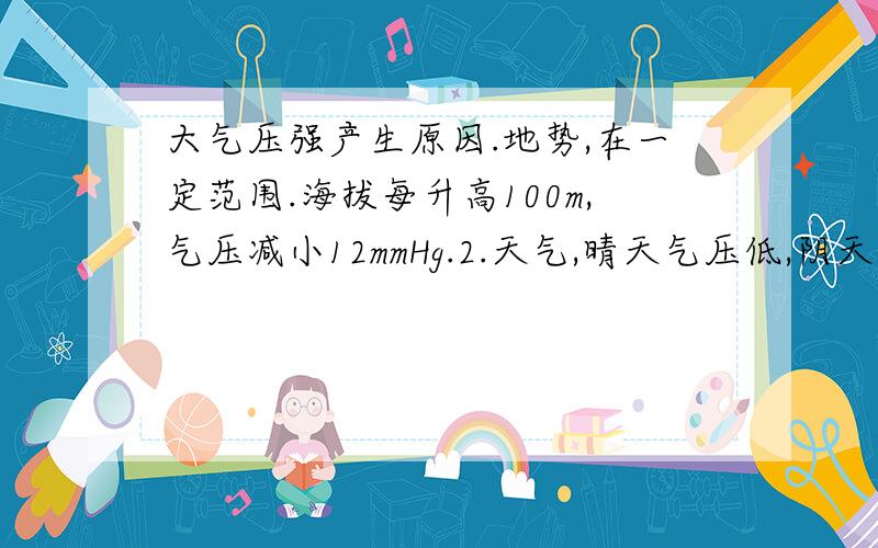 大气压强产生原因.地势,在一定范围.海拔每升高100m,气压减小12mmHg.2.天气,晴天气压低,阴天气压高.3.昼夜