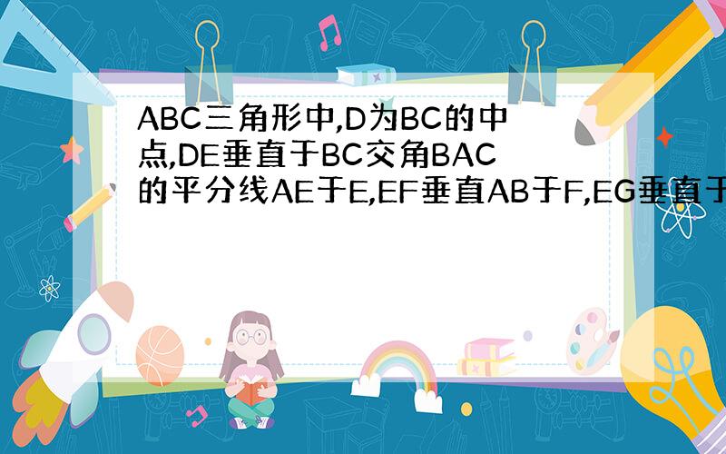 ABC三角形中,D为BC的中点,DE垂直于BC交角BAC的平分线AE于E,EF垂直AB于F,EG垂直于AC交延长线于G求