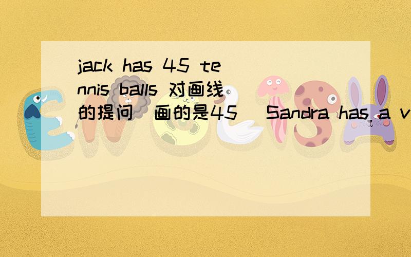 jack has 45 tennis balls 对画线的提问（画的是45） Sandra has a volleyba