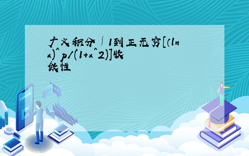 广义积分∫1到正无穷[（lnx)^p/(1+x^2)]收敛性