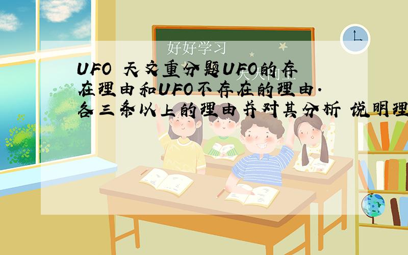 UFO 天文重分题UFO的存在理由和UFO不存在的理由.各三条以上的理由并对其分析 说明理由