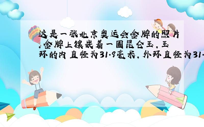 这是一张北京奥运会金牌的照片,金牌上镶嵌着一圈昆仑玉,玉环的内直径为31.9毫米,外环直径为31.9毫米.