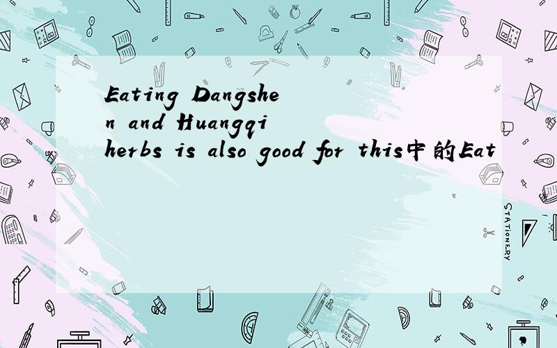 Eating Dangshen and Huangqi herbs is also good for this中的Eat