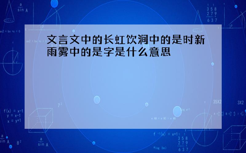 文言文中的长虹饮涧中的是时新雨雾中的是字是什么意思