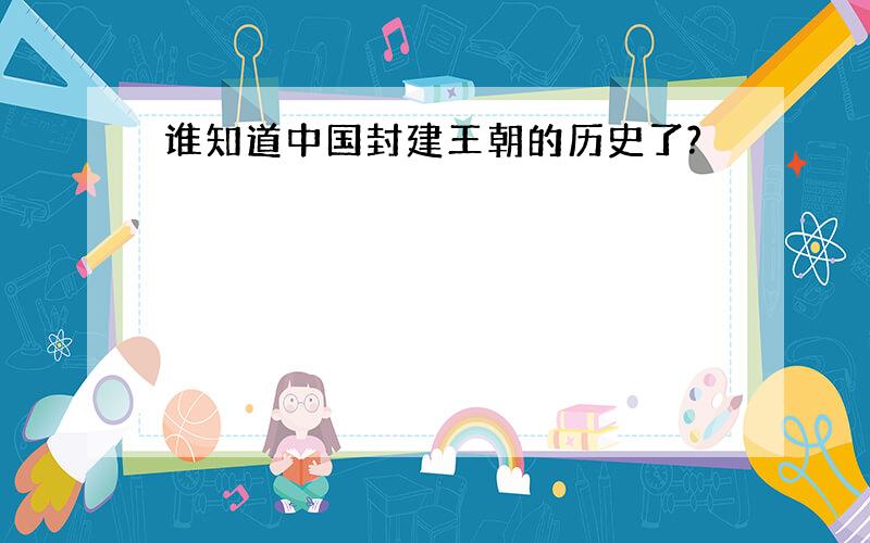 谁知道中国封建王朝的历史了?