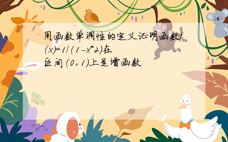 用函数单调性的定义证明函数f（x）=1/(1-x^2)在区间（0,1）上是增函数