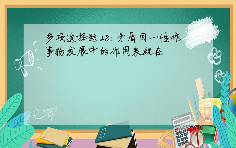 多项选择题28：矛盾同一性咋事物发展中的作用表现在