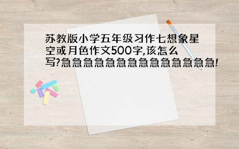 苏教版小学五年级习作七想象星空或月色作文500字,该怎么写?急急急急急急急急急急急急急急!