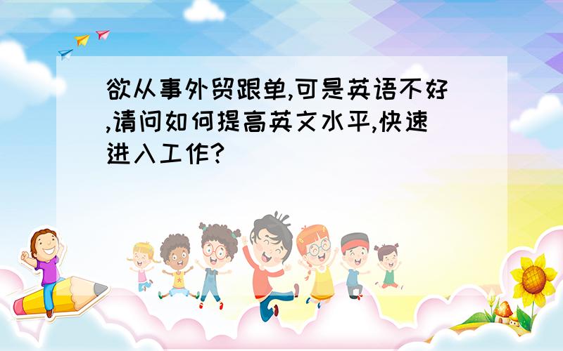 欲从事外贸跟单,可是英语不好,请问如何提高英文水平,快速进入工作?