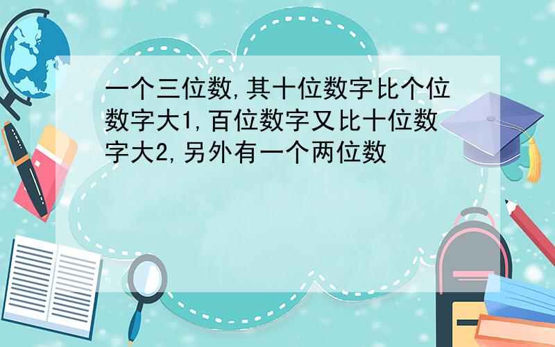 一个三位数,其十位数字比个位数字大1,百位数字又比十位数字大2,另外有一个两位数