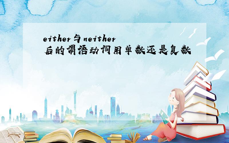 either与neither后的谓语动词用单数还是复数