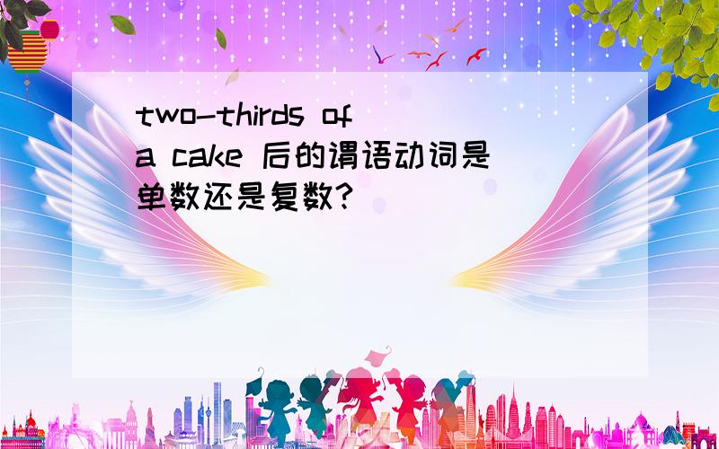 two-thirds of a cake 后的谓语动词是单数还是复数?