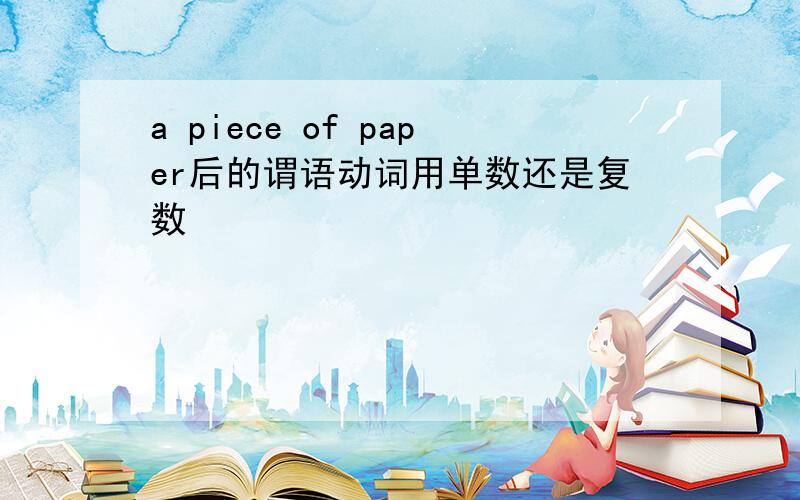 a piece of paper后的谓语动词用单数还是复数