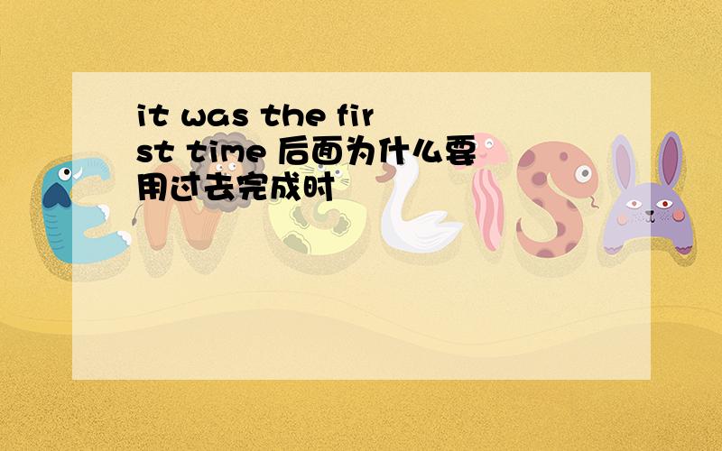 it was the first time 后面为什么要用过去完成时