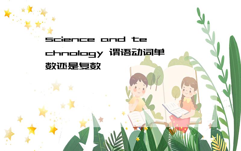 science and technology 谓语动词单数还是复数