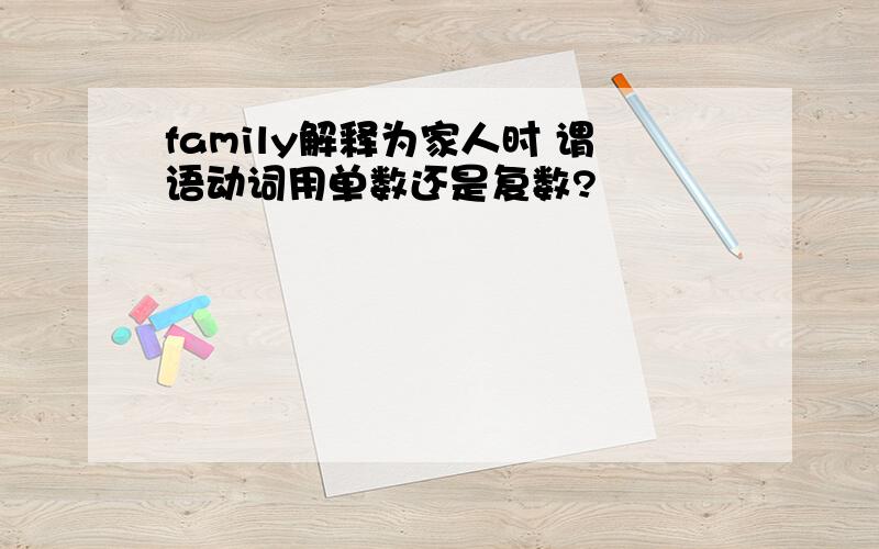 family解释为家人时 谓语动词用单数还是复数?