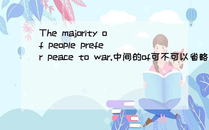 The majority of people prefer peace to war.中间的of可不可以省略?