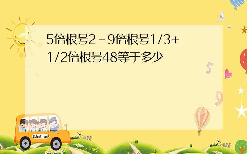 5倍根号2-9倍根号1/3+1/2倍根号48等于多少