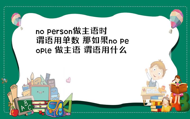 no person做主语时 谓语用单数 那如果no people 做主语 谓语用什么