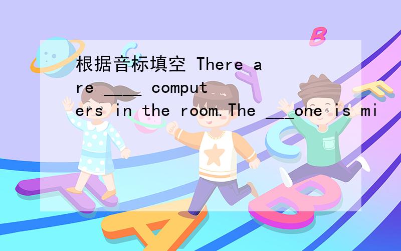 根据音标填空 There are ____ computers in the room.The ___one is mi