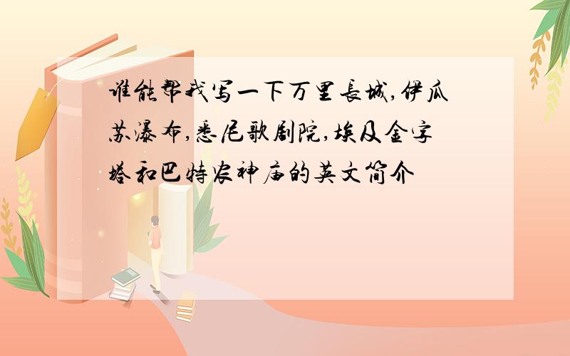 谁能帮我写一下万里长城,伊瓜苏瀑布,悉尼歌剧院,埃及金字塔和巴特农神庙的英文简介