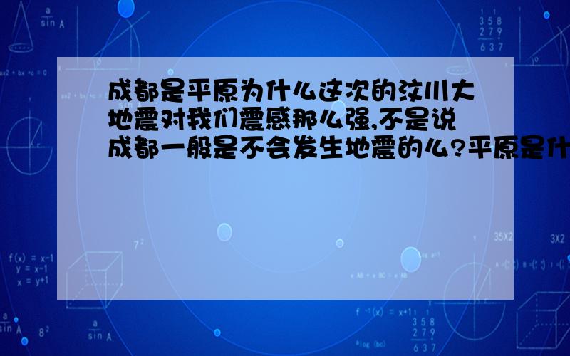 成都是平原为什么这次的汶川大地震对我们震感那么强,不是说成都一般是不会发生地震的么?平原是什么样的结构?