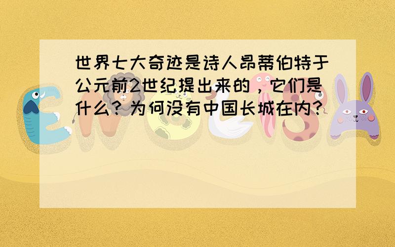 世界七大奇迹是诗人昂蒂伯特于公元前2世纪提出来的，它们是什么？为何没有中国长城在内？