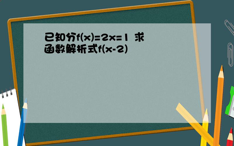 已知分f(x)=2x=1 求函数解析式f(x-2)