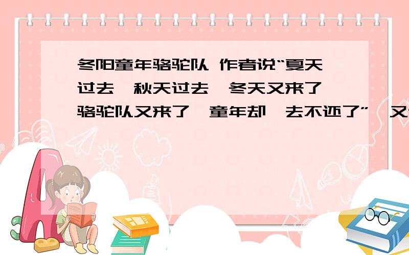 冬阳童年骆驼队 作者说“夏天过去,秋天过去,冬天又来了,骆驼队又来了,童年却一去不还了”,又说“童年重临于我的心头”,你