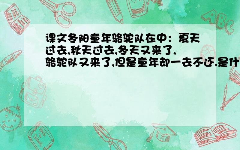 课文冬阳童年骆驼队在中：夏天过去,秋天过去,冬天又来了,骆驼队又来了,但是童年却一去不还.是什么意