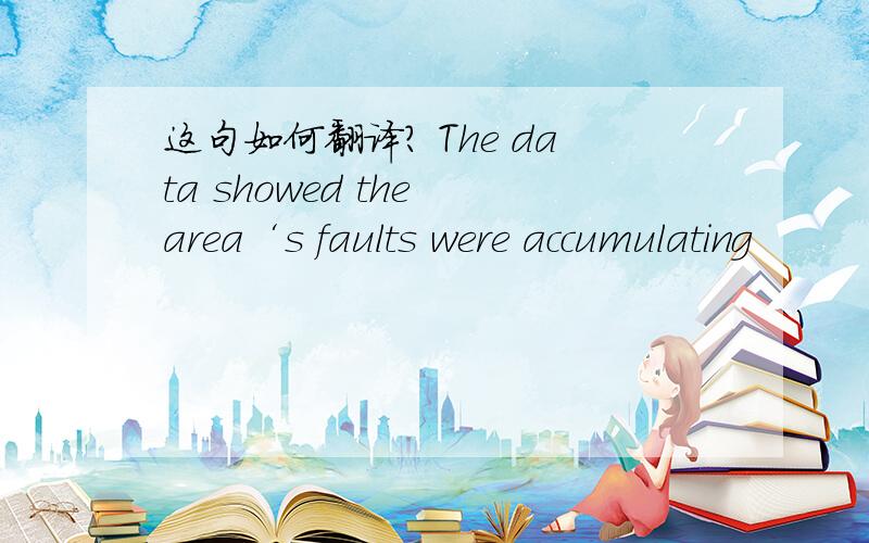 这句如何翻译? The data showed the area‘s faults were accumulating