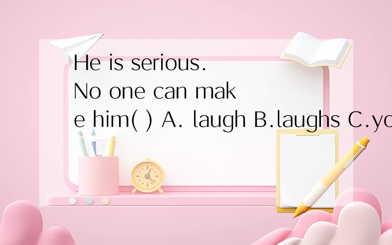 He is serious.No one can make him( ) A. laugh B.laughs C.yo