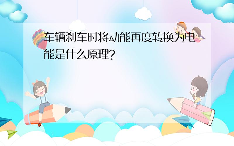 车辆刹车时将动能再度转换为电能是什么原理?