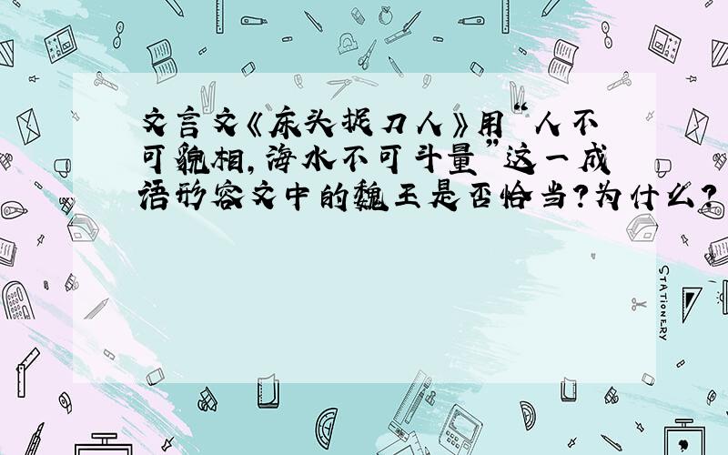 文言文《床头捉刀人》用“人不可貌相,海水不可斗量”这一成语形容文中的魏王是否恰当?为什么?