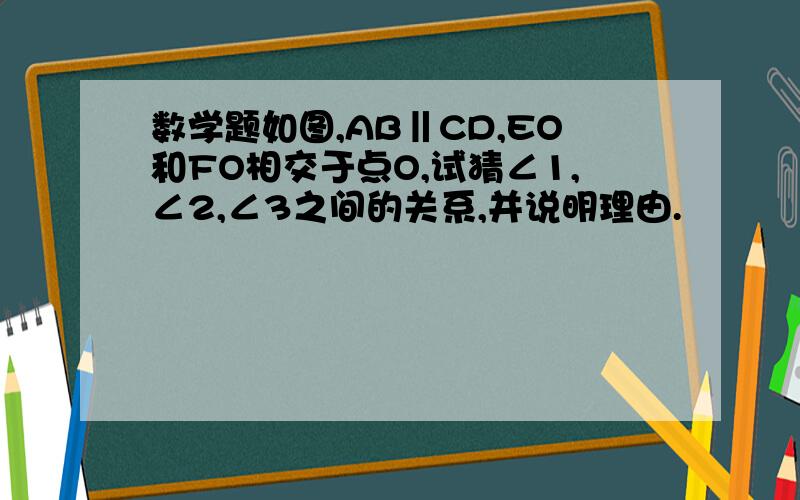 数学题如图,AB‖CD,EO和FO相交于点O,试猜∠1,∠2,∠3之间的关系,并说明理由.