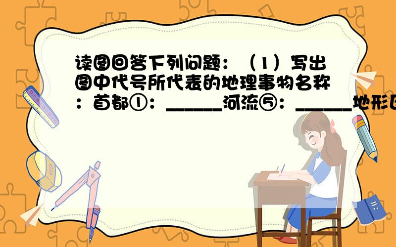 读图回答下列问题：（1）写出图中代号所代表的地理事物名称：首都①：______河流⑤：______地形区⑥：______