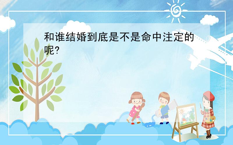 和谁结婚到底是不是命中注定的呢?